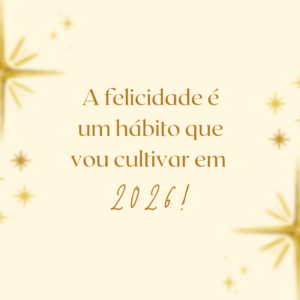A felicidade é um hábito que vou cultivar em 2026!