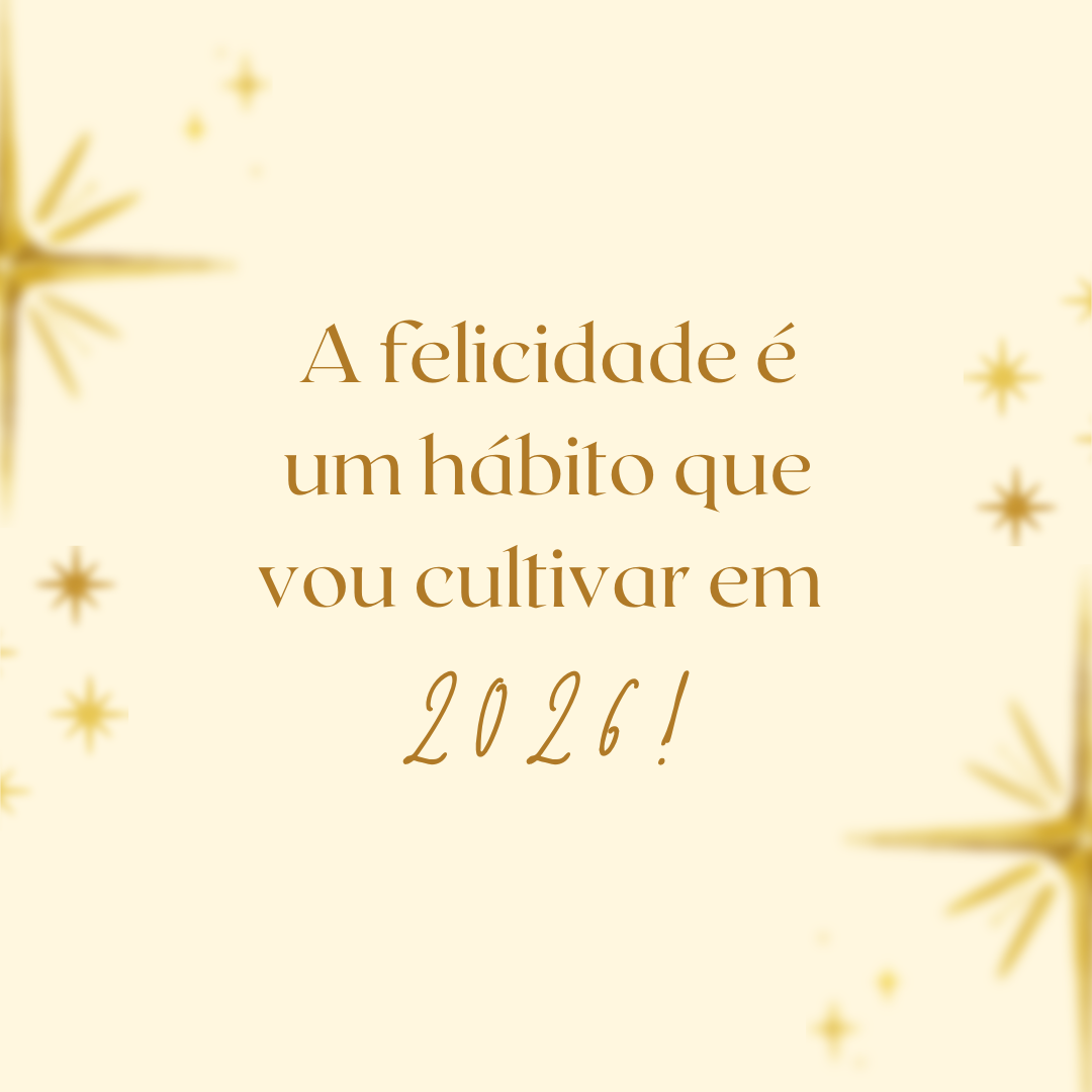 A felicidade é um hábito que vou cultivar em 2026!