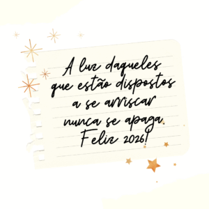 A luz daqueles que estão dispostos a se arriscar nunca se apaga. Feliz 2026!