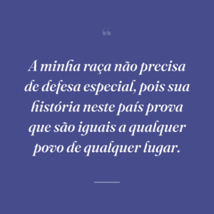 A minha raça não precisa de defesa especial, pois sua história neste país prova que são iguais a qualquer povo de qualquer lugar.