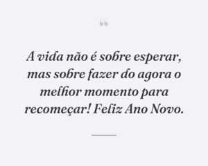 A vida não é sobre esperar, mas sobre fazer do agora o melhor momento para recomeçar! Feliz Ano Novo.