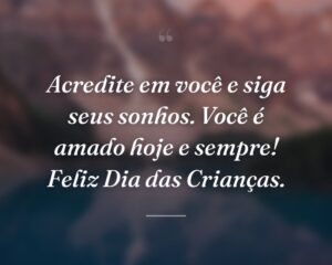 Acredite em você e siga seus sonhos. Você é amado hoje e sempre! Feliz Dia das Crianças.