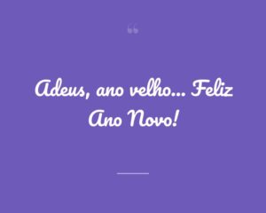 Adeus, ano velho... Feliz Ano Novo!