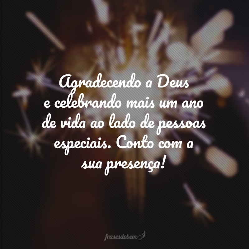 Agradecendo a Deus e celebrando mais um ano de vida ao lado de pessoas especiais. Conto com a sua presença!