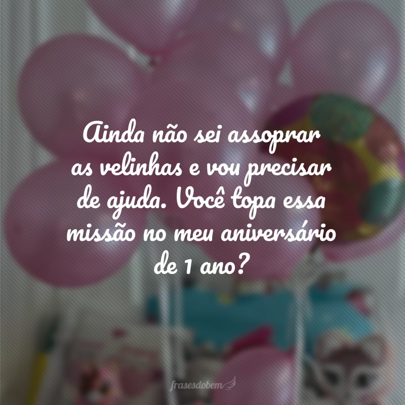 Ainda não sei assoprar as velinhas e vou precisar de ajuda. Você topa essa missão no meu aniversário de 1 ano?