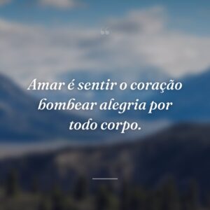Amar é sentir o coração bombear alegria por todo corpo.