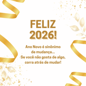 Feliz 2026! Ano Novo é sinônimo de mudança... Se você não gosta de algo, corra atrás de mudar!