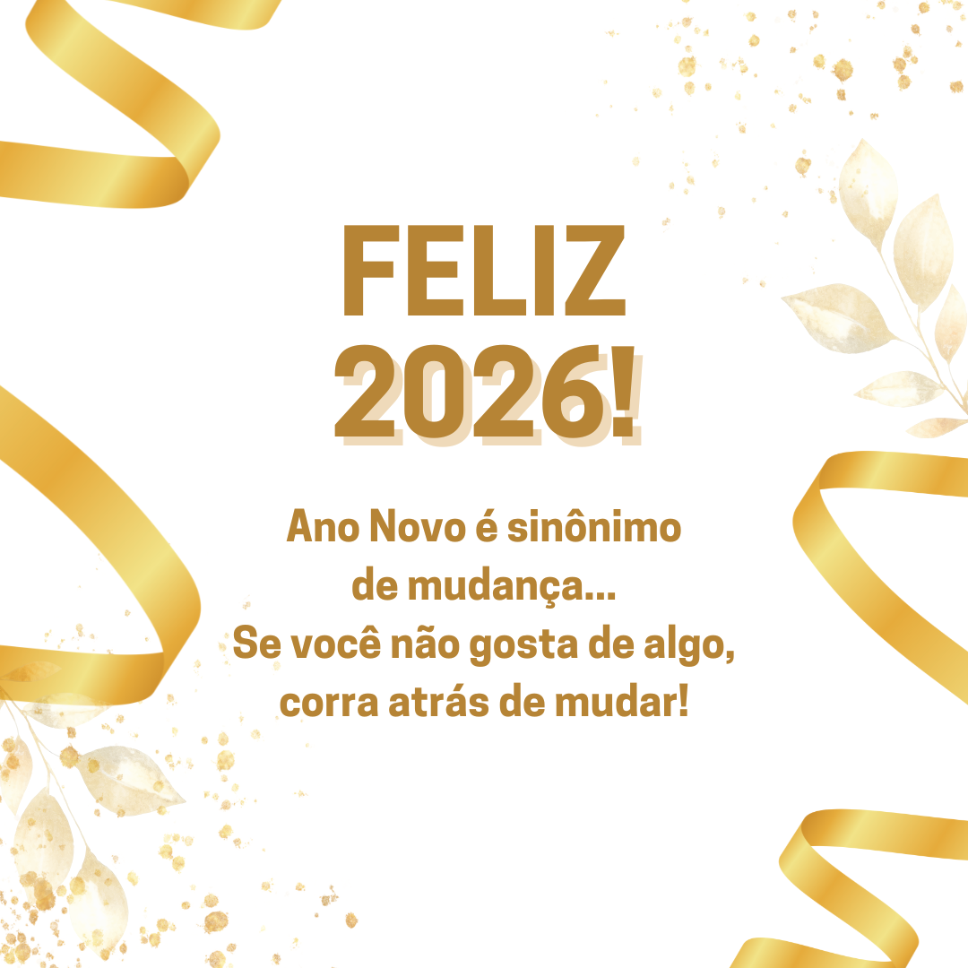 Feliz 2026! Ano Novo é sinônimo de mudança... Se você não gosta de algo, corra atrás de mudar!