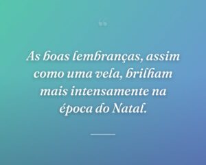 As boas lembranças, assim como uma vela, brilham mais intensamente na época do Natal.