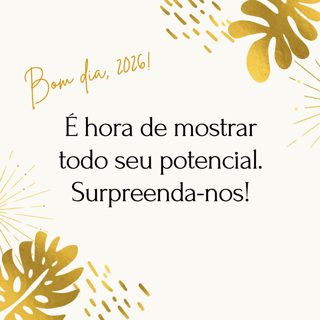 Bom dia, 2026! É hora de mostrar todo seu potencial. Surpreenda-nos!