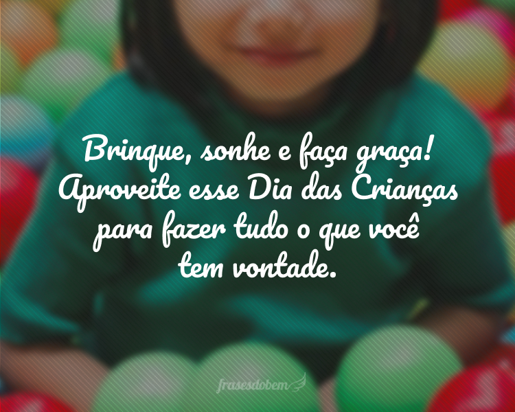 Brinque, sonhe e faça graça! Aproveite esse Dia das Crianças para fazer tudo o que você tem vontade.