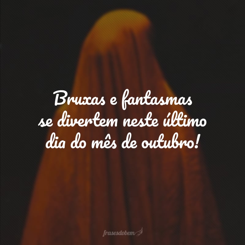 Bruxas e fantasmas se divertem neste último dia do mês de outubro!