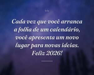 Cada vez que você arranca a folha de um calendário, você apresenta um novo lugar para novas ideias. Feliz 2026!