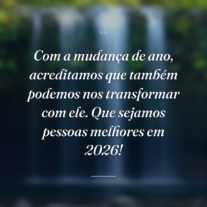 Com a mudança de ano, acreditamos que também podemos nos transformar com ele. Que sejamos pessoas melhores em 2026!