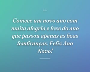 Comece um novo ano com muita alegria e leve do ano que passou apenas as boas lembranças. Feliz Ano Novo!
