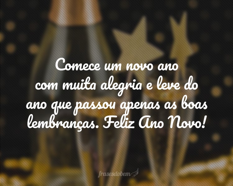 Comece um novo ano com muita alegria e leve do ano que passou apenas as boas lembranças. Feliz Ano Novo!