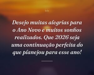 Desejo muitas alegrias para o Ano Novo e muitos sonhos realizados. Que 2026 seja uma continuação perfeita do que planejou para esse ano!
