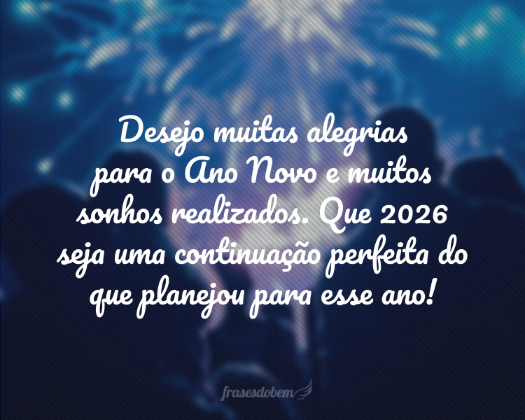 Desejo muitas alegrias para o Ano Novo e muitos sonhos realizados. Que 2026 seja uma continuação perfeita do que planejou para esse ano!