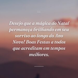 Desejo que a mágica do Natal permaneça brilhando em seu sorriso ao longo do Ano Novo! Boas Festas a todos que acreditam em tempos melhores.