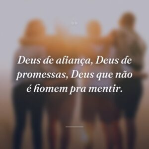 Deus de aliança, Deus de promessas, Deus que não é homem pra mentir.
