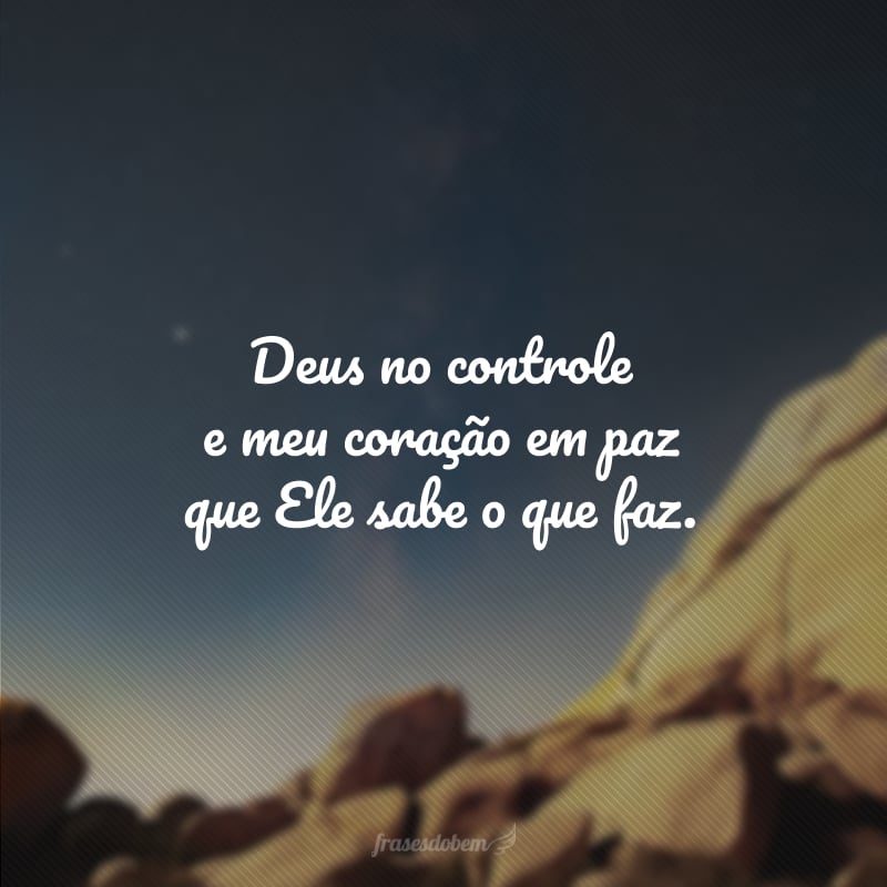 Deus no controle e meu coração em paz que Ele sabe o que faz.