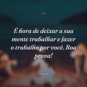 É hora de deixar a sua mente trabalhar e fazer o trabalho por você. Boa prova!
