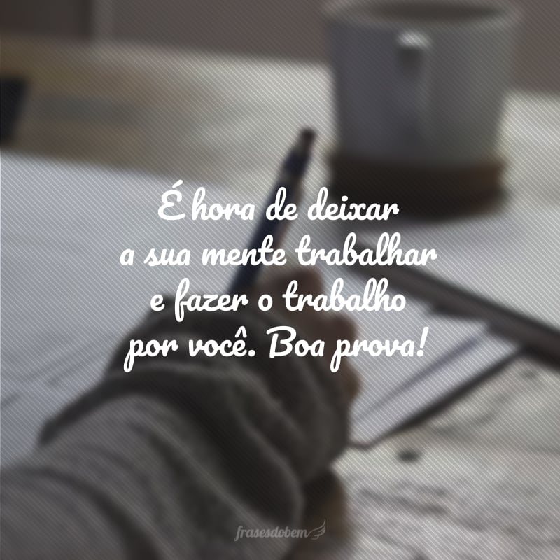 É hora de deixar a sua mente trabalhar e fazer o trabalho por você. Boa prova!