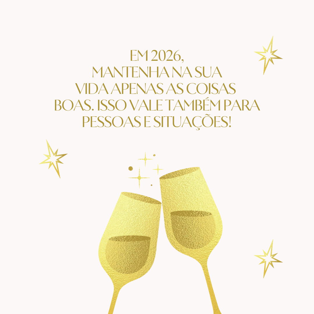 Em 2026, mantenha na sua vida apenas as coisas boas. Isso vale também para pessoas e situações!