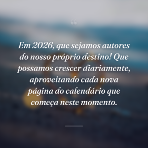 Em 2026, que sejamos autores do nosso próprio destino! Que possamos crescer diariamente, aproveitando cada nova página do calendário que começa neste momento.