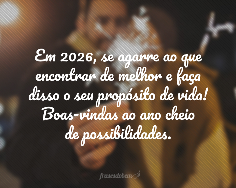 Em 2026, se agarre ao que encontrar de melhor e faça disso o seu propósito de vida! Boas-vindas ao ano cheio de possibilidades.