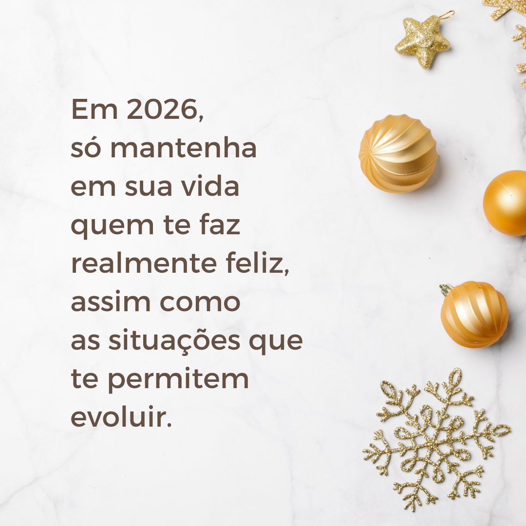 Em 2026, só mantenha em sua vida quem te faz realmente feliz, assim como as situações que te permitem evoluir.