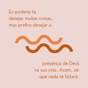 Eu poderia te desejar muitas coisas, mas prefiro desejar a presença de Deus na sua vida. Assim, sei que nada te faltará. Feliz 2026!