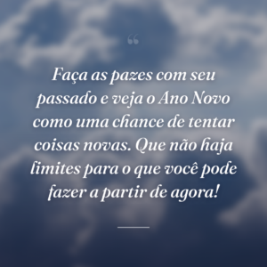 Faça as pazes com seu passado e veja o Ano Novo como uma chance de tentar coisas novas. Que não haja limites para o que você pode fazer a partir de agora!
