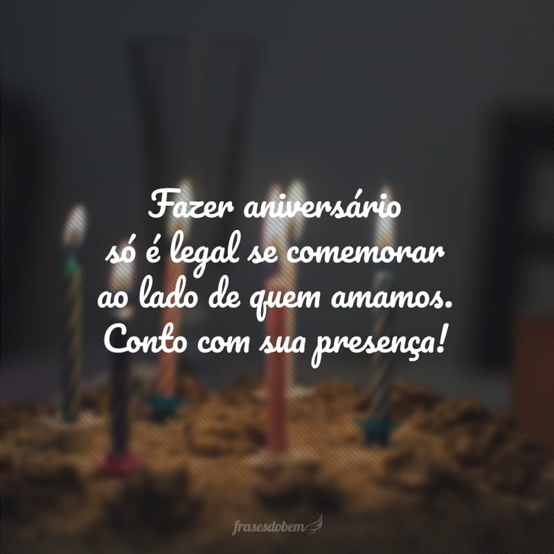 Fazer aniversário só é legal se comemorar ao lado de quem amamos. Conto com sua presença!