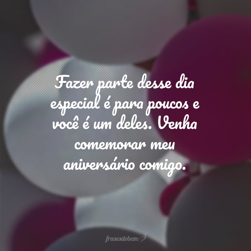Fazer parte desse dia especial é para poucos e você é um deles. Venha comemorar meu aniversário comigo.