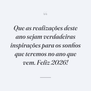 Que as realizações deste ano sejam verdadeiras inspirações para os sonhos que teremos no ano que vem. Feliz 2026!