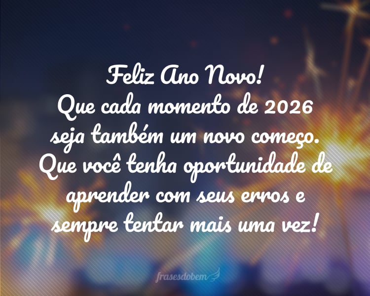 Feliz Ano Novo! Que cada momento de 2026 seja também um novo começo. Que você tenha oportunidade de aprender com seus erros e sempre tentar mais uma vez!