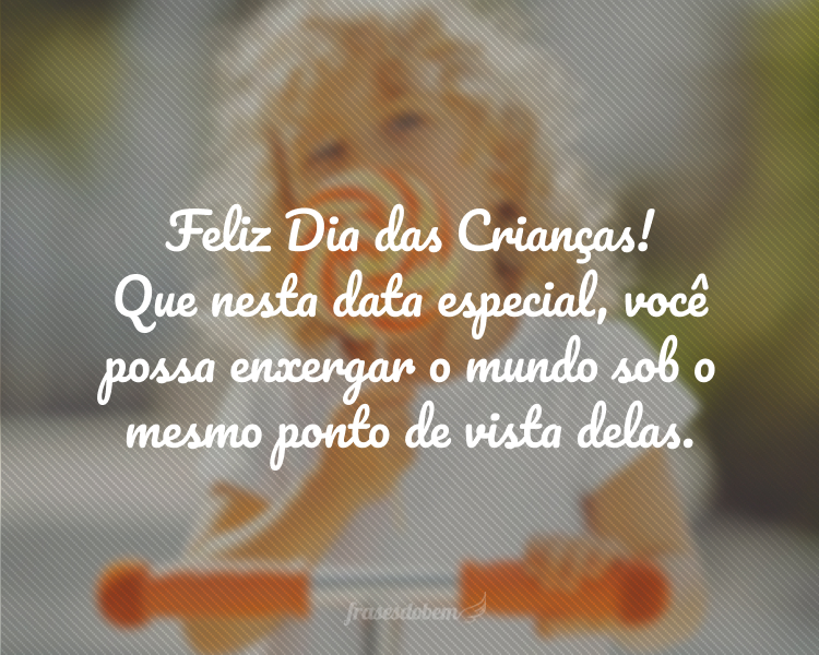 Feliz Dia das Crianças! Que nesta data especial, você possa enxergar o mundo sob o mesmo ponto de vista delas.