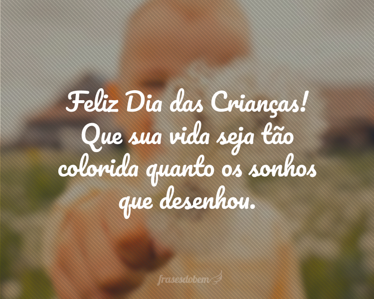 Feliz Dia das Crianças! Que sua vida seja tão colorida quanto os sonhos que desenhou.