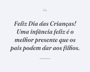 Feliz Dia das Crianças! Uma infância feliz é o melhor presente que os pais podem dar aos filhos.