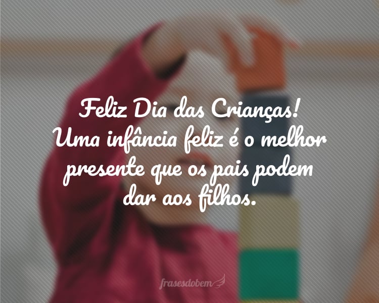 Feliz Dia das Crianças! Uma infância feliz é o melhor presente que os pais podem dar aos filhos.