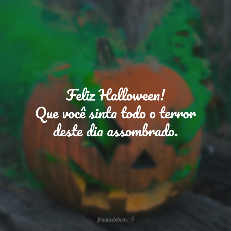 Feliz Halloween! Que você sinta todo o terror deste dia assombrado.