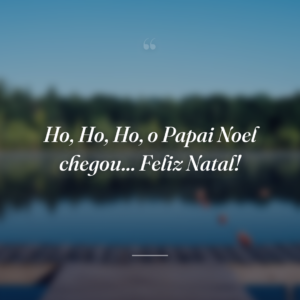 Ho, Ho, Ho, o Papai Noel chegou... Feliz Natal!