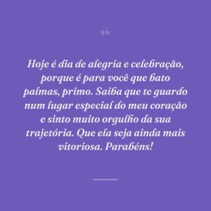 Hoje é dia de alegria e celebração, porque é para você que bato palmas, primo. Saiba que te guardo num lugar especial do meu coração e sinto muito orgulho da sua trajetória. Que ela seja ainda mais vitoriosa. Parabéns!