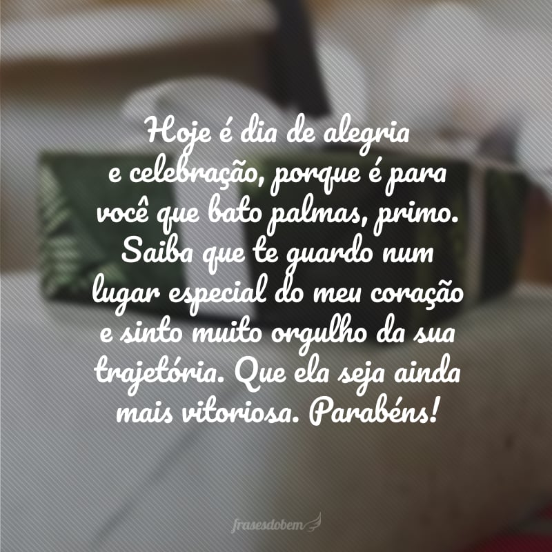 Hoje é dia de alegria e celebração, porque é para você que bato palmas, primo. Saiba que te guardo num lugar especial do meu coração e sinto muito orgulho da sua trajetória. Que ela seja ainda mais vitoriosa. Parabéns!