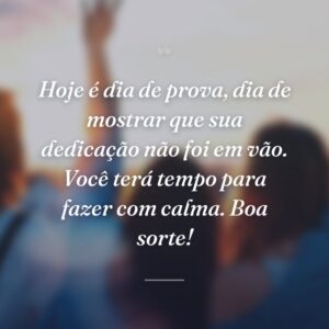 Hoje é dia de prova, dia de mostrar que sua dedicação não foi em vão. Você terá tempo para fazer com calma. Boa sorte!