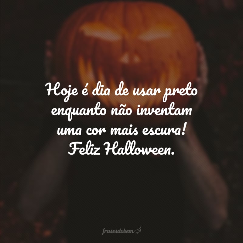 Hoje é dia de usar preto enquanto não inventam uma cor mais escura! Feliz Halloween.