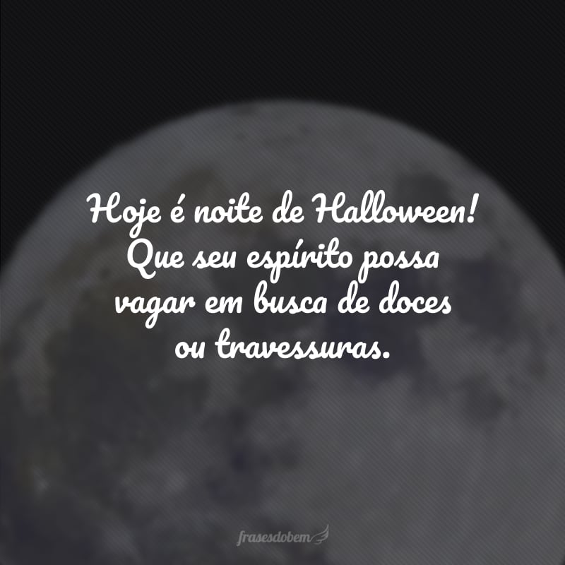 Hoje é noite de Halloween! Que seu espírito possa vagar em busca de doces ou travessuras.