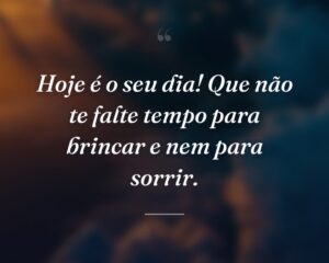 Hoje é o seu dia! Que não te falte tempo para brincar e nem para sorrir.