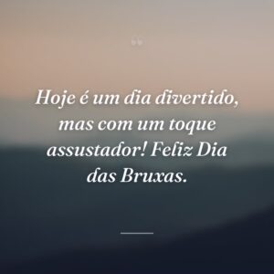 Hoje é um dia divertido, mas com um toque assustador! Feliz Dia das Bruxas.